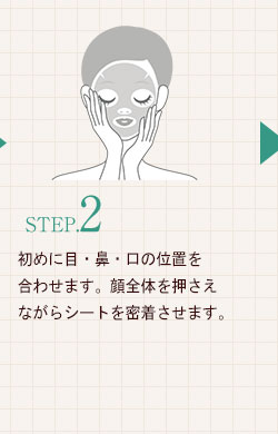 STEP.2初めに目・鼻・口の位置を合わせます。顔全体を押さえながらシートを密着させます。