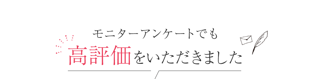 モニターアンケートでも高評価をいただきました