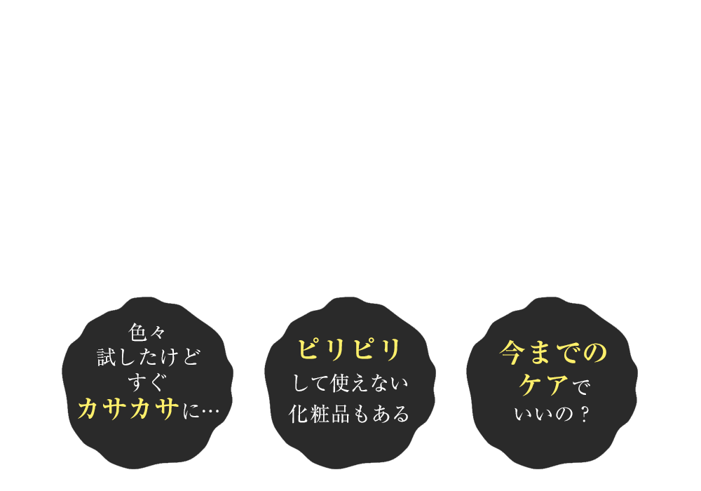 でも カサカサ ピリピリ 今までのケア