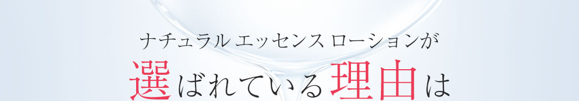 ナチュラル エッセンス ローションが選ばれている理由は?