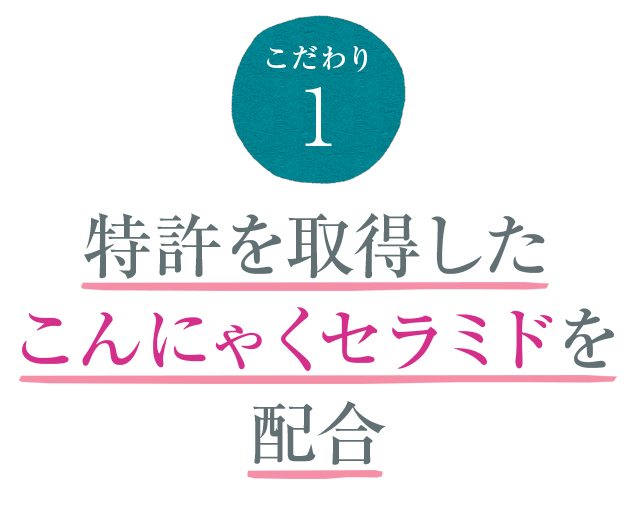 こだわり1 特許を取得したこんにゃくセラミドを配合