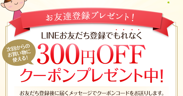 LINEアカウント開設記念│LINEお友だち登録でもれなく300円OFFクーポンプレゼント中！