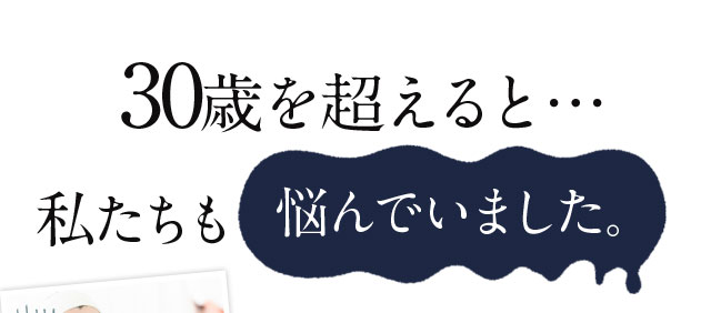 30歳を超えると私たちも悩んでいました。