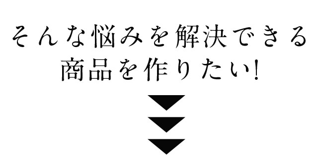 そんな悩みを解決できる商品を作りたい!