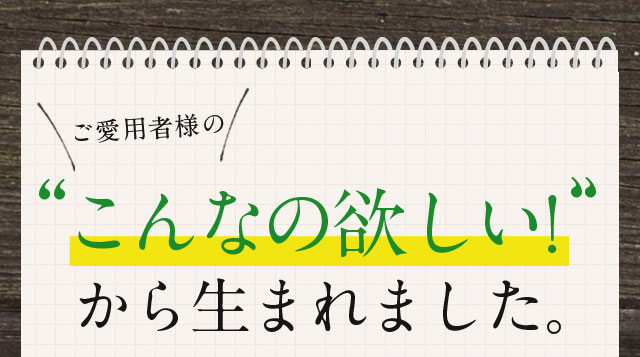 ご愛用者様のこんなの欲しい!から生まれました。