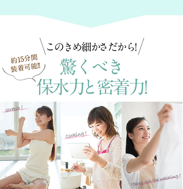 このきめ細かさだから!約15分間装着可能!!驚くべき保水力と密着力!