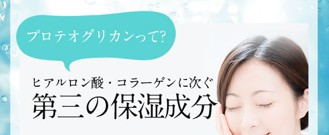 プロテオグリカンって?ヒアルロン酸・コラーゲンに次ぐ第三の保湿成分 