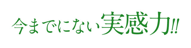 今までにない実感力!!
