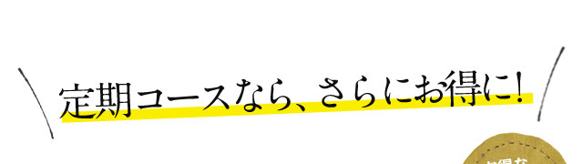 定期コースなら、さらにお得に!
